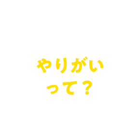 やりがいって？