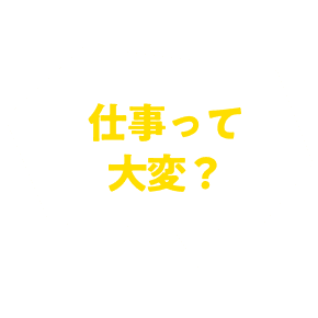 仕事って大変？